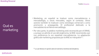 @alfredovela
Branding Personal
Qué es
marketing
 Marketing, en español se traduce como mercadotecnia o
mercadología; a ve...