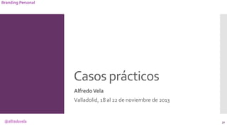 @alfredovela
Branding Personal
Casos prácticos
AlfredoVela
Valladolid, 18 al 22 de noviembre de 2013
32
 