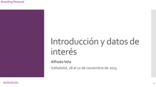 @alfredovela
Branding Personal
Introducción y datos de
interés
AlfredoVela
Valladolid, 18 al 22 de noviembre de 2013
5
 