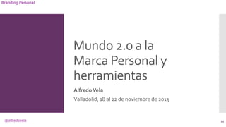 @alfredovela
Branding Personal
Mundo 2.0 a la
Marca Personal y
herramientas
AlfredoVela
Valladolid, 18 al 22 de noviembre ...