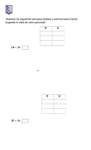 Resuelve las siguientes adiciones (sumas) y sustracciones (resta)
ocupando la tabla de valor posicional.
14 + 3=
+
37 + 2=
D U
D U
 