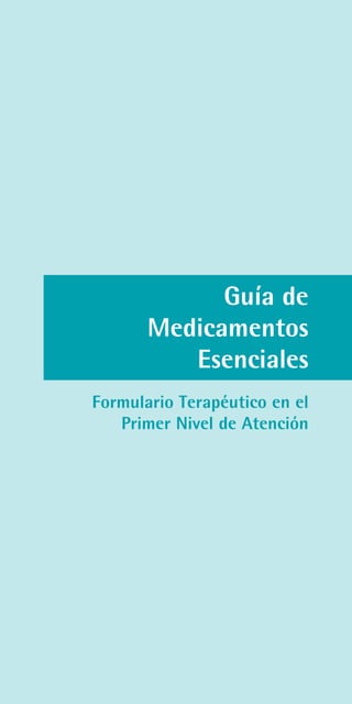 Esenciales Guía de
Medicamentos
Esenciales
Formulario Terapéutico en el
Primer Nivel de Atención
 