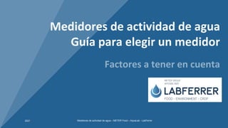 2021 METER Food – AquaLab - LabFerrer
Medidores de actividad de agua
Guía para elegir un medidor
Factores a tener en cuenta
Medidores de actividad de agua – METER Food – AquaLab - LabFerrer
2021
 