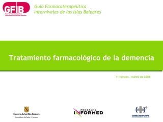 1ª versión,  marzo de 2008 Tratamiento farmacológico de la demencia Guía Farmacoterapéutica Interniveles de las Islas Baleares 