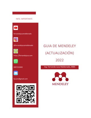 GUIA DE MENDELEY
(ACTUALIZACIÓN)
2022
Ing. Fernando Juca Maldonado, MBA
fernandojucamaldonado
@fernandojucamaldonado
https://fernandojuca.com
0997222692
fjucam@gmail.com
INFO. IMPORTANTE
 