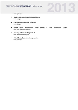 www.cpsc.gov
 The U.S. Government’s Official Web Portal
www.usa.gov
 U.S. Customs and Border Protection
www.cbp.gov
 United States International Trade Center - Tariff Information Center
www.usitc.gov/tata/index.htm
 Embassy of Peru Washington D.C.
www.peruvianembassy.us
 United States Department of Agriculture
www.usda.gov
 