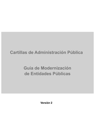 Cartillas de Administración Pública


      Guía de Modernización
      de Entidades Públicas




              Versión 2
 