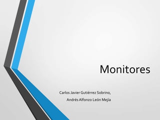 Monitores
Carlos Javier Gutiérrez Sobrino,
AndrésAlfonzo León Mejía
 
