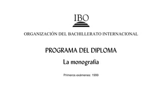 ORGANIZACIÓN DEL BACHILLERATO INTERNACIONAL


        PROGRAMA DEL DIPLOMA
              La monografía
              Primeros exámenes: 1999
 