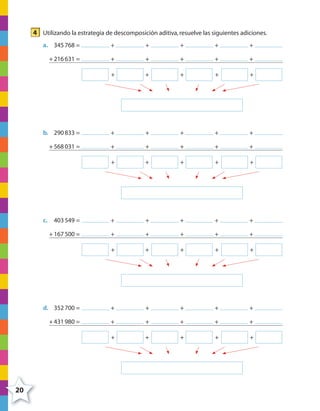 20
4 Utilizando la estrategia de descomposición aditiva,resuelve las siguientes adiciones.
a. 345768 = + + + + +
+ 216631 = + + + + +
+ + + + +
b. 290833 = + + + + +
+ 568031 = + + + + +
+ + + + +
c. 403549 = + + + + +
+ 167500 = + + + + +
+ + + + +
d. 352700 = + + + + +
+ 431980 = + + + + +
+ + + + +
4º CUADERNILLO 2.indd 20 29/11/11 09:02:25
 