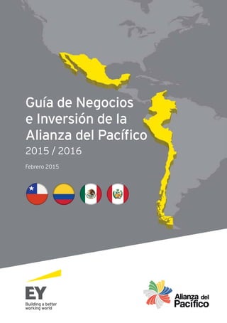Guía de Negocios
e Inversión de la
Alianza del Pacífico
2015 / 2016
Febrero 2015
 
