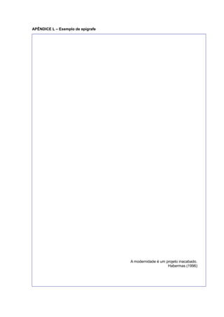 APÊNDICE L – Exemplo de epígrafe
A modernidade é um projeto inacabado.
Habermas (1996)
 