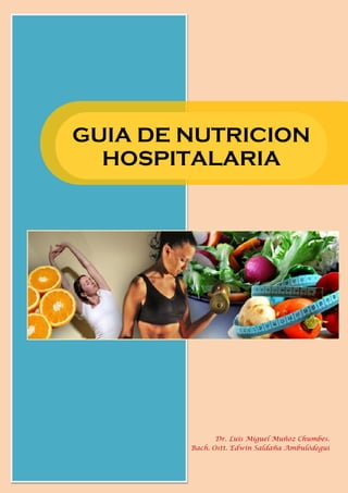 GUIA DE NUTRICION
HOSPITALARIA
Dr. Luis Miguel Muñoz Chumbes.
Bach. Ostt. Edwin Saldaña Ambulódegui
 