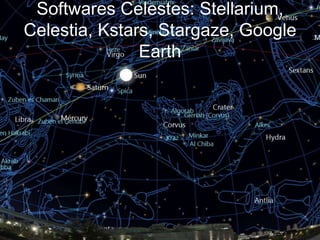 Softwares Celestes: Stellarium,
Celestia, Kstars, Stargaze, Google
               Earth
 