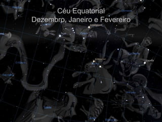 Céu Equatorial
Dezembro, Janeiro e Fevereiro
 