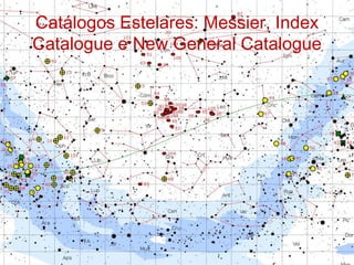 Catálogos Estelares: Messier, Index
Catalogue e New General Catalogue
 