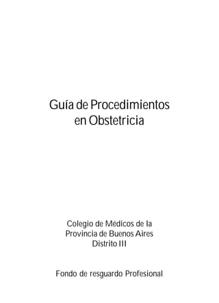 Guía de Procedimientos
en Obstetricia

Colegio de Médicos de la
Provincia de Buenos Aires
Distrito III

Fondo de resguardo Profesional
Pág. 3

 