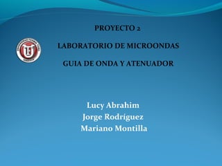 PROYECTO 2

LABORATORIO DE MICROONDAS

 GUIA DE ONDA Y ATENUADOR




     Lucy Abrahim
    Jorge Rodríguez
    Mariano Montilla
 