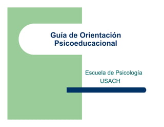 Guía de Orientación
 Psicoeducacional


         Escuela de Psicología
              USACH
 