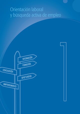 Orientación laboral
                y búsqueda activa de empleo




                         El porqué de esta guía

                                                IÓN
                                       INFORMAC
                                                  N
                                       FORMACIÓ
 CONCILIAC
                 IÓN

                                             IDAD
                                      OPORTUN

   EMPREND
           IM       IENTO




                                                      1
guia_2012_cap1azul_corregido.indd 5                       03/10/12 12:44
 