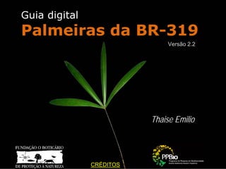 Guia digital
Palmeiras da BR-319
                               Versão 2.2




                          Thaise Emilio




               CRÉDITOS
 