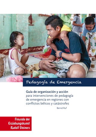 ©FulvioZanettini
Guía de organización y acción
para intervenciones de pedagogía
de emergencia en regiones con
conflictos bélicos y catástrofes
Bernd Ruf
Pedagogía de Emergencia
 