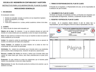 ESCUELA DE INGENIERÍA EN CONTABILIDAD Y AUDITORÍA
                                                                                         1. FIRMAS DE RESPONSABILIDAD DEL PLAN DE CLASES
  INSTRUCTIVO PARA LA ELABORACIÓN DEL PLAN DE CLASES
                                                                                         El Docente de la Asignatura y el Representante del curso, son los responsables de
                        INDICACIONES GENERALES                                           la validación del plan de clases.
                                                                                         .
1. ENCABEZADO
                                                                                         2. SEGUIMIENTO DEL PLAN DE CLASES
El encabezado constara:                                                                   El Director de Escuela, el Coordinador del Área y el Docente de la Asignatura; son
                                                                                         los responsables del seguimiento, monitoreo y cumplimiento del plan de clases.
    Nombre de la facultad, escuela y la carrera con sus respectivos logotipos
    Nombre la asignatura y su código                                                    3. REGISTRO Y ENTREGA DEL PLAN DE CLASES
    Nivel, curso
    Fecha de la realización de la clase, período académico, número de la clase.         El docente     de la asignatura deberá elaborar el plan de clases bajo su
                                                                                         responsabilidad, que será entregado al final de la clase al representante del curso.
2. CUERPO
El cuerpo del plan de clases está compuesto por:

Objetivo de la clase: Se redactara lo que se pretende alcanzar por parte del
docente en la clase dictada para sus estudiantes es decir los logros de aprendizaje.

Hora: En esta columna se anotara la hora en que se impartido la clase de acuerdo al
horario establecido por la escuela.

Unidad: Se anotará la unidad de aprendizaje para la clase que se va ejecutar de
acuerdo a la distribución del silabo de la asignatura.

Temas Tratados: Se detallaran los temas tratados de la unidad es decir los
componentes de cada unidad de aprendizaje.

Actividades: Se anotaron las actividades que el docente envía a sus estudiantes
para la próxima clase (investigaciones, resolución de ejercicios, exposiciones).

Recurso y medios: Se detallara los recurso y medios que el docente utilizo para
impartir las clases (texto guía, infocus, aula virtual, presentaciones en power point,
videos)

Evaluación: En esta columna se anotar las evaluaciones que el docente puede
realizar a los estudiantes a cerca de la clase impartida.

Observaciones: En esta fila el docente escriba los nombres de los alumnos que no
asistieron a la clase.
 