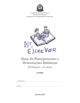 governo do estado de são paulo
                          secretaria da educação
               fundação para o desenvolvimento da educação




      Guia de Planejamento e
       Orientações Didáticas
                  Professor – 3a série
                                2a edição




PROFESSOR(A): _____________________________________________________________



TURMA:_ ___________________________________________________________________
      _




                             São Paulo, 2010
 