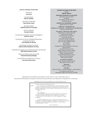 Governo do Estado de São Paulo                                               Prefeitura da Cidade de São Paulo
                                                                                                         Prefeito
                       Governador
                                                                                                     Gilberto Kassab
                       José Serra
                                                                                        SECRETARIA MUNICIPAL DE EDUCAÇÃO
                     Vice-Governador                                                         Alexandre Alves Schneider
                     Alberto Goldman                                                                 Secretário
                                                                                            Célia Regina Guidon Falótico
                 Secretário da Educação                                                          Secretária-Adjunta
                  Paulo Renato Souza                                                     DIRETORIA DE ORIENTAÇÃO TÉCNICA
                                                                                              Regina Célia Lico Suzuki
                    Secretário-Adjunto                                                    Elaboração e Implantação do
              Guilherme Bueno de Camargo                                     Programa Ler e Escrever – Prioridade na Escola Municipal
                                                                                             Iara Gloria Areias Prado
                    Chefe de Gabinete
                     Fernando Padula                                                   Concepção e Elaboração deste Volume
                                                                                          Angela Maria da Silva Figueredo
     Coordenadora de Estudos e Normas Pedagógicas                                                Armando Traldi Júnior
                                                                                             Aparecida Eliane de Moraes
                   Valéria de Souza
                                                                                                   Carlos Ricardo Bifi
                                                                                              Dermeval Santos Cerqueira
      Coordenador de Ensino da Região Metropolitana
                                                                                            Ivani da Cunha Borges Berton
                  da Grande São Paulo
                                                                                           Jayme do Carmo Macedo Leme
               José Benedito de Oliveira
                                                                                                      Leika Watabe
                                                                                                      Márcia Maioli
            Coordenador de Ensino do Interior
                                                                                      Margareth Aparecida Ballesteros Buzinaro
           Rubens Antônio Mandetta de Souza
                                                                                                      Marly Barbosa
                                                                                               Sílvia Moretti Rosa Ferrari
Presidente da Fundação para o Desenvolvimento da Educação
                                                                                          Regina Célia dos Santos Câmara
                Fábio Bonini Simões de Lima
                                                                                             Rogério Ferreira da Fonseca
                                                                                               Rogério Marques Ribeiro
           Diretora de Projetos Especiais da FDE
                                                                                           Rosanea Maria Mazzini Correa
                Claudia Rosenberg Aratangy
                                                                                                Suzete de Souza Borelli
                                                                                                  Tânia Nardi de Pádua
         Coordenadora do Programa Ler e Escrever
                 Iara Gloria Areias Prado                                                        Consultoria Pedagógica
                                                                                            Shirlei de Oliveira Garcia Jurado
                                                                                               Célia Maria Carolino Pires
                                                                                                        Editoração
                                                                                                     Fatima Consales
                                                                                                     Ilustração
                                                                                Didiu Rio Branco / Robson Minghini / André Moreira
                                                                                              Os créditos acima são da
                                                                                      publicação original de fevereiro de 2008.


                Agradecemos à Prefeitura da Cidade de São Paulo por ter cedido esta obra à
   Secretaria da Educação do Estado de São Paulo para atender aos objetivos do Programa Ler e Escrever.

                                        Catalogação na Fonte: Centro de Referência em Educação Mario Covas

                                          São Paulo (Estado) Secretaria da Educação.
                                S239L          Ler e escrever: guia de planejamento e orientações didáticas; professor
                                          – 3a série / Secretaria da Educação, Fundação para o Desenvolvimento da
                                          Educação; adaptação do material original, Marisa Garcia, Milou Sequerra. 2.ed.
                                          São Paulo : FDE, 2010.
                                               408 p. : il.

                                              Inclui bibliografia.
                                              Obra cedida pela Prefeitura da Cidade de São Paulo à Secretaria da
                                          Educação do Estado de São Paulo para o Programa Ler e Escrever.
                                              Documento em conformidade com o Acordo Ortográfico da Língua
                                          Portuguesa.

                                                1. Ensino Fundamental 2. Ciclo I 3. Ensino da escrita 4. Ensino de
                                          matemática 5. Atividade Pedagógica 6. Programa Ler e Escrever 7. São Paulo
                                          I. Fundação para o Desenvolvimento da Educação. II. Garcia, Marisa.
                                          III. Sequerra, Milou. IV. Título.

                                                                         CDU: 372.4(815.6)
 