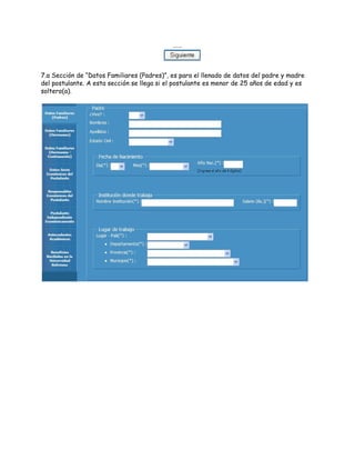 ……
7.a Sección de “Datos Familiares (Padres)”, es para el llenado de datos del padre y madre
del postulante. A esta secció...