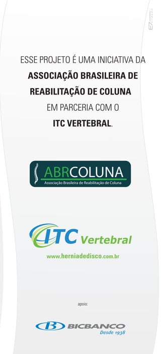 ESSE PROJETO É UMA INICIATIVA DA 
ASSOCIAÇÃO BRASILEIRA DE 
REABILITAÇÃO DE COLUNA 
EM PARCERIA COM O 
ITC VERTEBRAL. 
ABRCOLUNA 
Associação Brasileira de Reabilitação de Coluna 
www.herniadedisco.com.br 
apoio: 
36 
