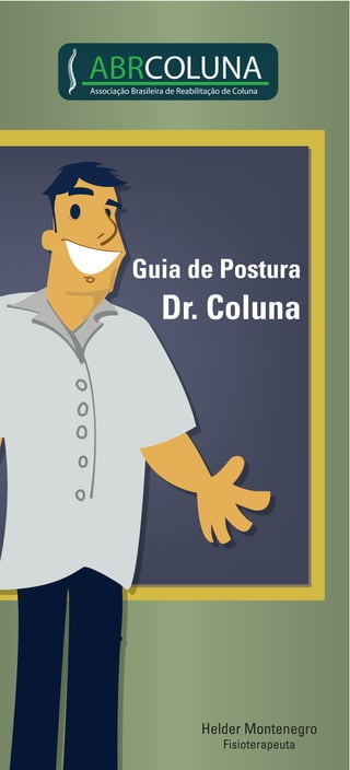 01
Guia  de  Postura
Dr.  Coluna
ABRCOLUNAAssociação Brasileira de Reabilitação de Coluna
Helder  Montenegro
Fisioterapeuta
 