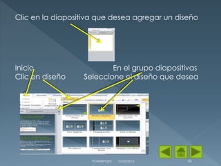 Clic en la diapositiva que desea agregar un diseño
Inicio En el grupo diapositivas
Clic en diseño Seleccione el diseño que desea
10/03/2015POWERPOINT 10
 