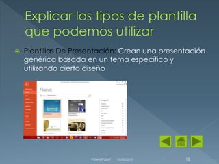 Plantillas De Presentación: Crean una presentación
genérica basada en un tema específico y
utilizando cierto diseño
10/03/2015POWERPOINT 12
 