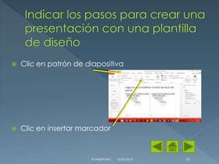  Clic en patrón de diapositiva
 Clic en insertar marcador
10/03/2015POWERPOINT 16
 