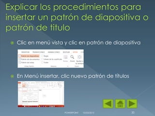  Clic en menú vista y clic en patrón de diapositiva
 En Menú insertar, clic nuevo patrón de títulos
10/03/2015POWERPOINT 20
 