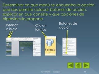 10/03/2015POWERPOINT 22
Insertar
o inicio
Clic en
formas
Botones de
acción
 