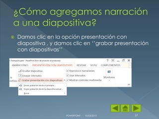  Damos clic en la opción presentación con
diapositiva , y damos clic en ‘’grabar presentación
con diapositivas’’
10/03/2015POWERPOINT 27
 