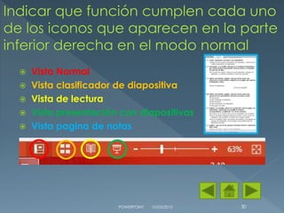 Vista Normal
 Vista clasificador de diapositiva
 Vista de lectura
 Vista presentación con diapositivas
 Vista pagina de notas
10/03/2015POWERPOINT 30
 