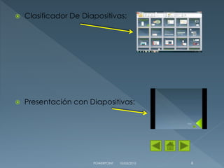  Clasificador De Diapositivas:
 Presentación con Diapositivas:
10/03/2015POWERPOINT 6
 