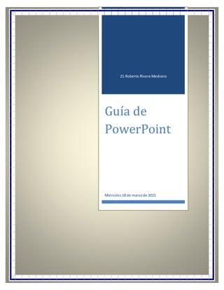 21-Roberto Rivera Medrano
Guía de
PowerPoint
Miércoles18 de marzode 2015
 