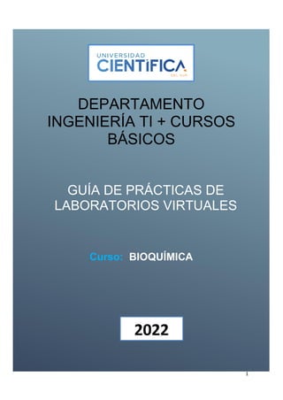 1
DEPARTAMENTO
INGENIERÍA TI + CURSOS
BÁSICOS
GUÍA DE PRÁCTICAS DE
LABORATORIOS VIRTUALES
Curso: BIOQUÍMICA
2022
 
