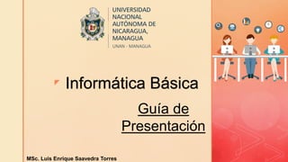 z Informática Básica
Guía de
Presentación
MSc. Luis Enrique Saavedra Torres
 
