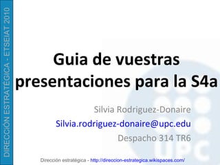 Guia de vuestras presentaciones para la S4a Silvia Rodriguez-Donaire [email_address] Despacho 314 TR6 