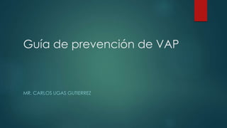 Guía de prevención de VAP
MR. CARLOS UGAS GUTIERREZ
 