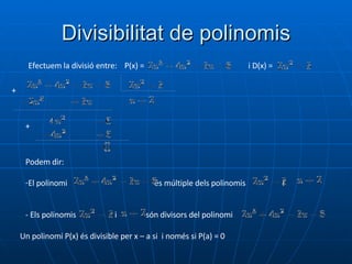 Divisibilitat de polinomis Efectuem la divisió entre: P(x) = i D(x) = + + Podem dir: El polinomi  és múltiple dels polinomis  i - Els polinomis  i  són divisors del polinomi  Un polinomi P(x) és divisible per x – a si  i només si P(a) = 0 
