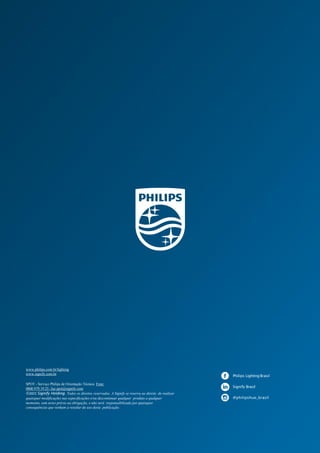 6
Philips Lighting Brasil
Signify Brasil
@philipshue_brasil
www.philips.com.br/lighting
www.signify.com.br
SPOT - Serviço Philips de Orientação Técnica Fone:
0800 979 19 25 -luz.spot@signify.com
©2021 Signify Holding. Todos os direitos reservados. A Signify se reserva ao direito de realizar
quaisquer modificações nas especificações e/ou descontinuar qualquer produto a qualquer
momento, sem aviso prévio ou obrigação, e não será responsabilizada por quaisquer
consequências que venham a resultar do uso desta publicação.
 