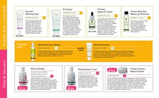 R$ 120,00 R$ 180,00
R$ 85,00
Forever
Alluring Eyes
CONTEÚDO: 28,3g | CÓD. 233
R3 Factor
CONTEÚDO: 56,7g | CÓD. 69
Forever
Alpha-E Factor
R$ 170,00
CONTEÚDO: 30ml | CÓD. 187
Forever Alluring Eyes é um
creme revitalizante para a
região ao redor dos olhos,
formulado para reduzir a
aparência de rugas finas e
olheiras. Com ingredientes
retirados do óleo de coco e
da jojoba, promove máximo
condicionamento e brilho.
R3 Factor é uma rica
combinação do gel de Aloe
Vera estabilizado, colágeno
solúvel, ácido retinoico, ácido
glicólico, óleo de semente de
damasco e extratos de maçã,
citrus e chá verde. Retém
a umidade natural da pele,
restaura seu brilho e maciez
e renova a aparência. Suaviza
e condiciona a pele diminuin-
do a aparência de linhas de
expressão e rugas finas.
Sonya Aloe Eye
Make Up Remover
CONTEÚDO: 118ml | CÓD. 186
É uma loção que contém extrato
emoliente de Aloe Vera e é
fortificada com as vitaminas A,
C e E, óleo de Borage, bisabolol
e outros ingredientes que
fornecem proteção diária para a
pele. Especialmente desenvol-
vido para a zona da face e do
pescoço, hidrata e revitaliza o
brilho e a maciez da pele. Ótima
espalhabilidade e absorção.
Uma fórmula à base de Aloe
Vera e totalmente sem
óleo, que funciona de
forma suave e rápida para
remover completamente
a maquiagem dos olhos.
Limpa delicadamente e não
deixa resíduos.
Proteção
Solar
Aloe Sunscreen Spray
CONTEÚDO: 178g | CÓD. 319
Aloe Sunscreen
R$ 65,00
(cada)
CONTEÚDO: 118ml | CÓD. 199
Protetor solar em spray com FPS 30. Mais fácil de espalhar
e mais resistente à água e ao suor. Contém Aloe Vera, que
ajuda a manter a pele hidratada. Indicado para crianças e
adultos que praticam atividades ao ar livre.
À base de gel de Aloe puro e enriquecido com nutrientes e hidratan-
tes, o Forever Aloe Sunscreen é um protetor solar fator 30 (30 FPS)
resistente à água, que conserva a umidade da pele e minimiza os
efeitos do sol. Reaplique após mergulho ou suor intenso para garantir
a proteção contra os raios solares.
Aloe Activator
CONTEÚDO: 118ml (COMPRADO
SEPARADAMENTE) 59ml (NO KIT
FLEUR DE JOUVENCE) | CÓD 343
Rehydrating Toner
CONTEÚDO: 118ml | CÓD . 338
NOVA
EMBALAGEM
R$ 85,00
Facial Contour
Mask Powder
NOVA
EMBALAGEM
O Aloe Activator é composto por
99% de nosso puro gel de Aloe Vera estabi-
lizado. É um excelente agente de limpeza da
pele, hidratante, refrescante e adstringente.
As enzimas, aminoácidos e polissacarídeos
contidos no gel de Aloe Vera nutrem a pele.
Aplique em um pedaço de algodão e passe
na face e pescoço delicadamente.
NOVA
EMBALAGEM
O Rehydrating Toner é um
preparado delicado que amacia,
equilibra e revigora a pele. Uma
formulação não alcoólica, à base
de Aloe Vera, hamamélis e extra-
tos de pepino, limão, cavalinha,
camomila e alecrim, enriquecida
com colágeno e elastina.
R$ 125,00
CONTEÚDO: 29g | CÓD. 341
É uma combinação de albumina, maltodextrina, caulim, alantoína,
camomila e ureia, componentes selecionados cuidadosamente por
serem condicionadores da pele e limpadores dos poros. Formulado
para combinar perfeitamente com o nosso Aloe Activator e criar
uma fina loção de fácil aplicação no rosto e pescoço. A albumina
e a maltodextrina esticam a pele, enquanto o caulim absorve
o excesso de gorduras. A alantoína e a camomila suavizam e
devolvem a aparência saudável da pele.
FleurdeJouvenceProteçãoSolareAnti-idade
 