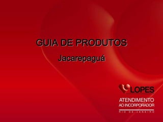 GUIA DE PRODUTOS
   Jacarepaguá
 