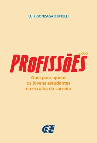 LUIZ GONZAGA BERTELLI




                     -     2010


PRofISSoES
    Guia para ajudar
  os jovens estudantes
  na escolha da carreira
 